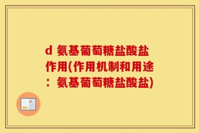 d 氨基葡萄糖盐酸盐作用(作用机制和用途：氨基葡萄糖盐酸盐)