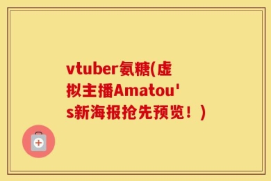 vtuber氨糖(虚拟主播Amatou's新海报抢先预览！)