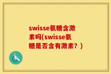 swisse氨糖含激素吗(swisse氨糖是否含有激素？)