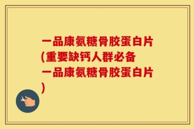 一品康氨糖骨胶蛋白片(重要缺钙人群必备 一品康氨糖骨胶蛋白片)