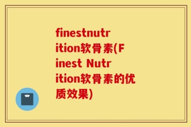 finestnutrition软骨素(Finest Nutrition软骨素的优质效果)