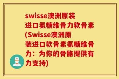swisse澳洲原装进口氨糖维骨力软骨素(Swisse澳洲原装进口软骨素氨糖维骨力：为你的骨骼提供有力支持)