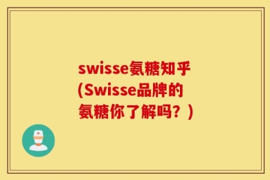 swisse氨糖知乎(Swisse品牌的氨糖你了解吗？)