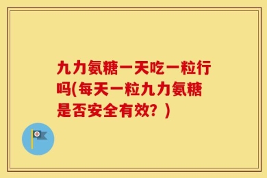 九力氨糖一天吃一粒行吗(每天一粒九力氨糖是否安全有效？)