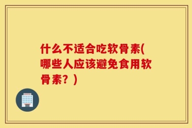 什么不适合吃软骨素(哪些人应该避免食用软骨素？)
