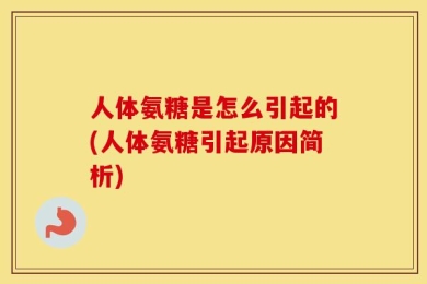 人体氨糖是怎么引起的(人体氨糖引起原因简析)