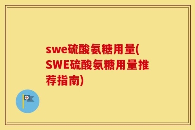 swe硫酸氨糖用量(SWE硫酸氨糖用量推荐指南)