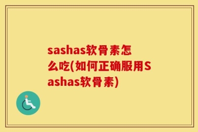 sashas软骨素怎么吃(如何正确服用Sashas软骨素)