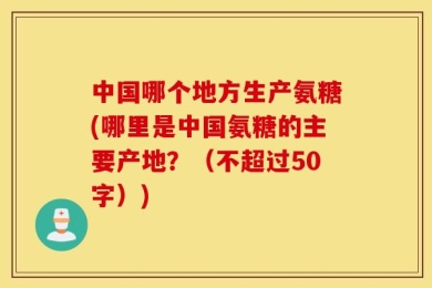 中国哪个地方生产氨糖(哪里是中国氨糖的主要产地？（不超过50字）)