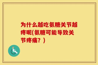 为什么越吃氨糖关节越疼呢(氨糖可能导致关节疼痛？)