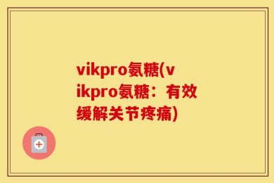 vikpro氨糖(vikpro氨糖：有效缓解关节疼痛)