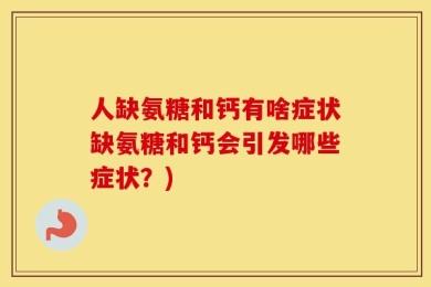 人缺氨糖和钙有啥症状缺氨糖和钙会引发哪些症状？)