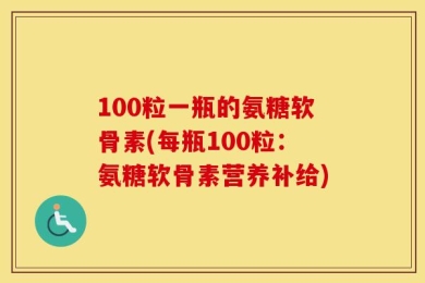 100粒一瓶的氨糖软骨素(每瓶100粒：氨糖软骨素营养补给)