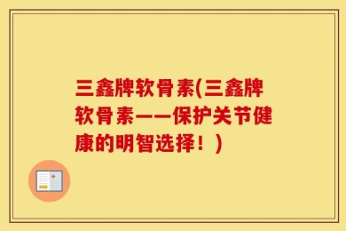 三鑫牌软骨素(三鑫牌软骨素——保护关节健康的明智选择！)