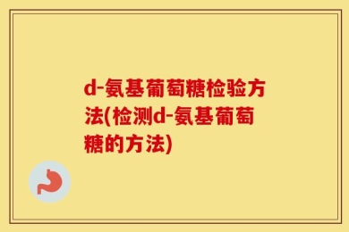 d-氨基葡萄糖检验方法(检测d-氨基葡萄糖的方法)