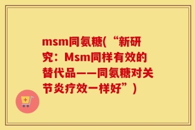 msm同氨糖(“新研究：Msm同样有效的替代品——同氨糖对关节炎疗效一样好”)