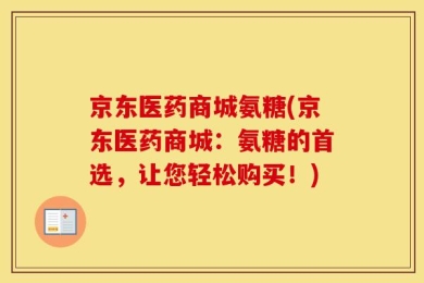 京东医药商城氨糖(京东医药商城：氨糖的首选，让您轻松购买！)