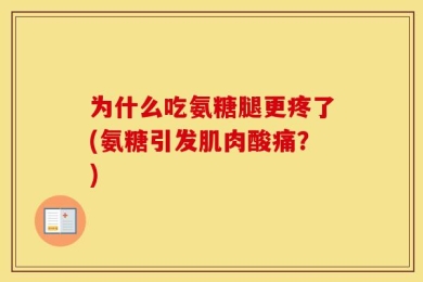 为什么吃氨糖腿更疼了(氨糖引发肌肉酸痛？)