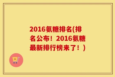 2016氨糖排名(排名公布！2016氨糖最新排行榜来了！)