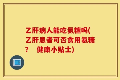 乙肝病人能吃氨糖吗(乙肝患者可否食用氨糖？  健康小贴士)
