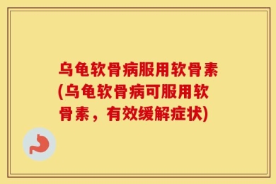 乌龟软骨病服用软骨素(乌龟软骨病可服用软骨素，有效缓解症状)