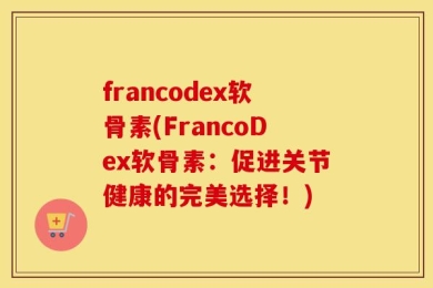 francodex软骨素(FrancoDex软骨素：促进关节健康的完美选择！)