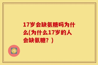 17岁会缺氨糖吗为什么(为什么17岁的人会缺氨糖？)