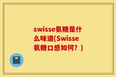 swisse氨糖是什么味道(Swisse氨糖口感如何？)