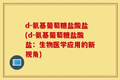 d-氨基葡萄糖盐酸盐(d-氨基葡萄糖盐酸盐：生物医学应用的新视角)