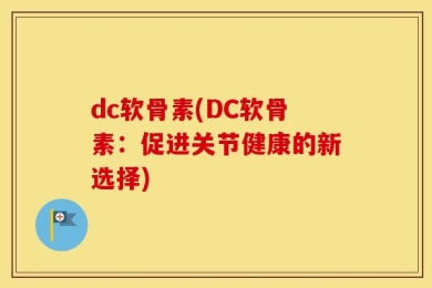 dc软骨素(DC软骨素：促进关节健康的新选择)