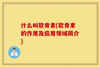 什么叫软骨素(软骨素的作用及应用领域简介)