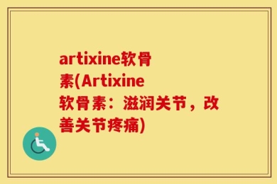 artixine软骨素(Artixine软骨素：滋润关节，改善关节疼痛)