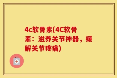 4c软骨素(4C软骨素：滋养关节神器，缓解关节疼痛)