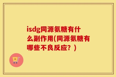 isdg同源氨糖有什么副作用(同源氨糖有哪些不良反应？)
