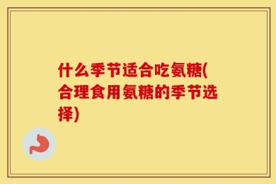 什么季节适合吃氨糖(合理食用氨糖的季节选择)