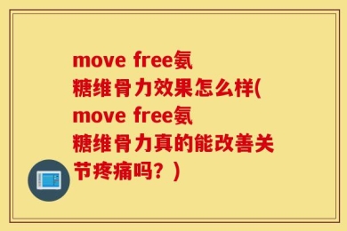 move free氨糖维骨力效果怎么样(move free氨糖维骨力真的能改善关节疼痛吗？)