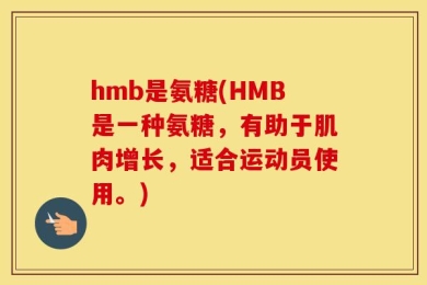 hmb是氨糖(HMB是一种氨糖，有助于肌肉增长，适合运动员使用。)