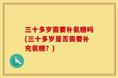 三十多岁需要补氨糖吗(三十多岁是否需要补充氨糖？)