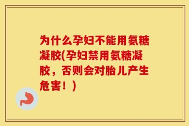 为什么孕妇不能用氨糖凝胶(孕妇禁用氨糖凝胶，否则会对胎儿产生危害！)