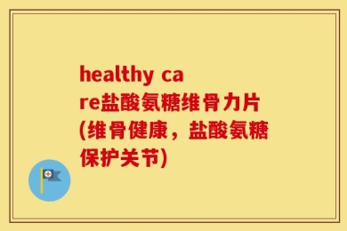 healthy care盐酸氨糖维骨力片(维骨健康，盐酸氨糖保护关节)
