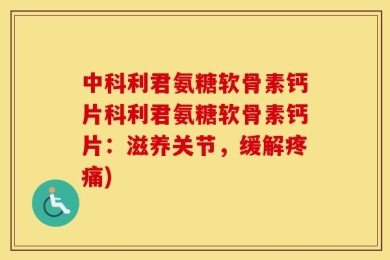 中科利君氨糖软骨素钙片科利君氨糖软骨素钙片：滋养关节，缓解疼痛)