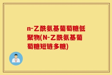 n-乙酰氨基葡萄糖低聚物(N-乙酰氨基葡萄糖短链多糖)