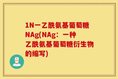 1N一乙酰氨基葡萄糖NAg(NAg：一种乙酰氨基葡萄糖衍生物的缩写)