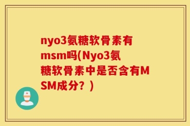 nyo3氨糖软骨素有msm吗(Nyo3氨糖软骨素中是否含有MSM成分？)