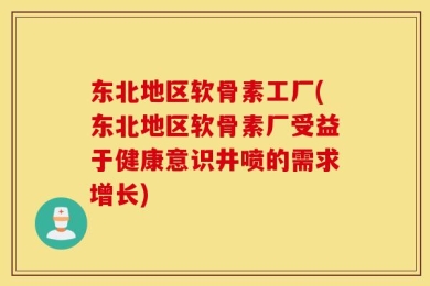 东北地区软骨素工厂(东北地区软骨素厂受益于健康意识井喷的需求增长)