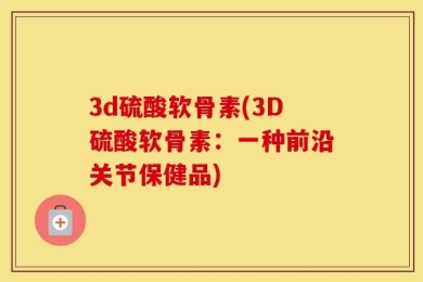 3d硫酸软骨素(3D硫酸软骨素：一种前沿关节保健品)