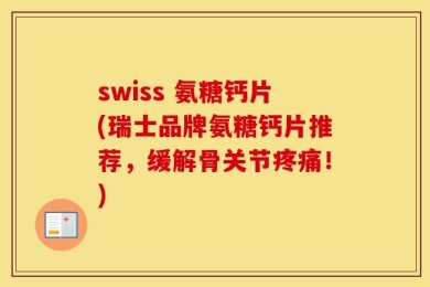 swiss 氨糖钙片(瑞士品牌氨糖钙片推荐，缓解骨关节疼痛！)