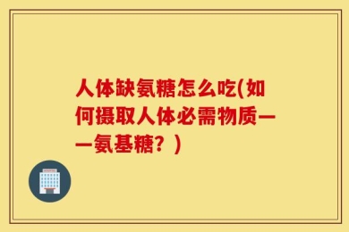 人体缺氨糖怎么吃(如何摄取人体必需物质——氨基糖？)