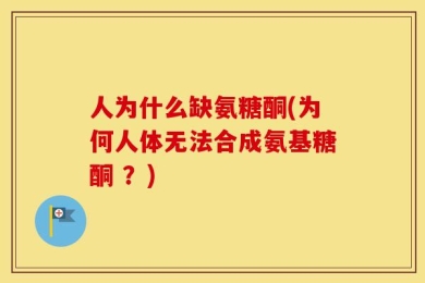 人为什么缺氨糖酮(为何人体无法合成氨基糖酮 ？)