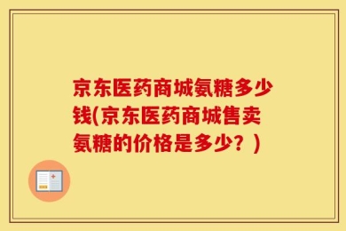 京东医药商城氨糖多少钱(京东医药商城售卖氨糖的价格是多少？)